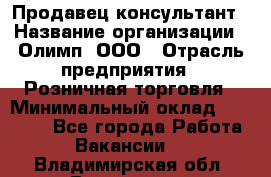 Продавец-консультант › Название организации ­ Олимп, ООО › Отрасль предприятия ­ Розничная торговля › Минимальный оклад ­ 25 000 - Все города Работа » Вакансии   . Владимирская обл.,Владимир г.